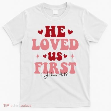1 John 4 19 He Loved Us First T-Shirt