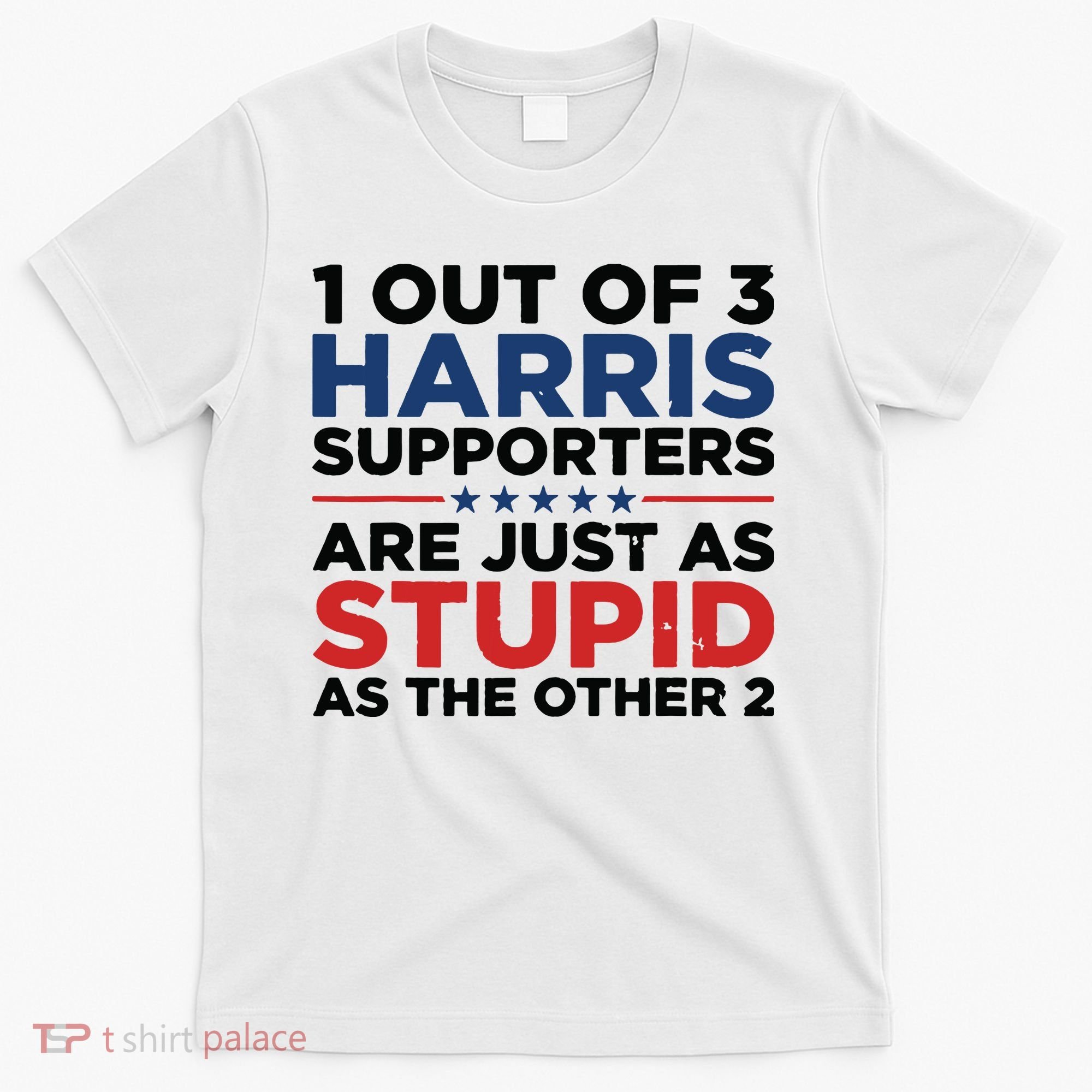 1 Out 3 Harris Supporters Are Just As Stupid As The Other 2 T-Shirt