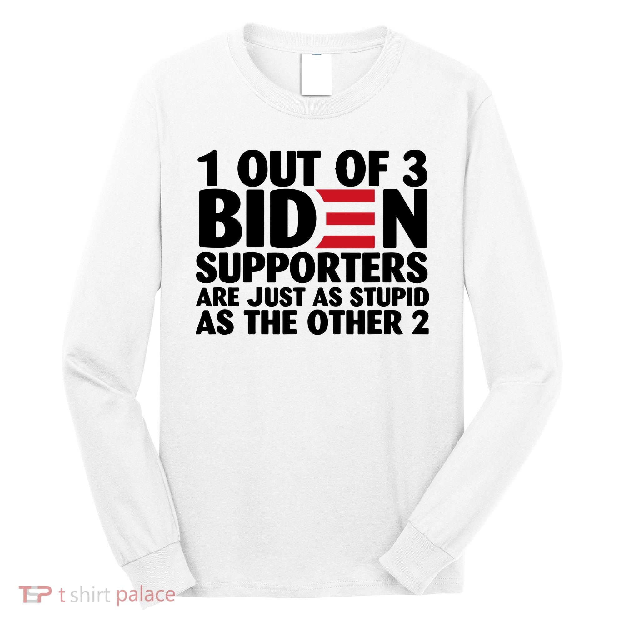 1 Out Of 3 Biden Supporters Are Just As Stupid Long Sleeve Shirt