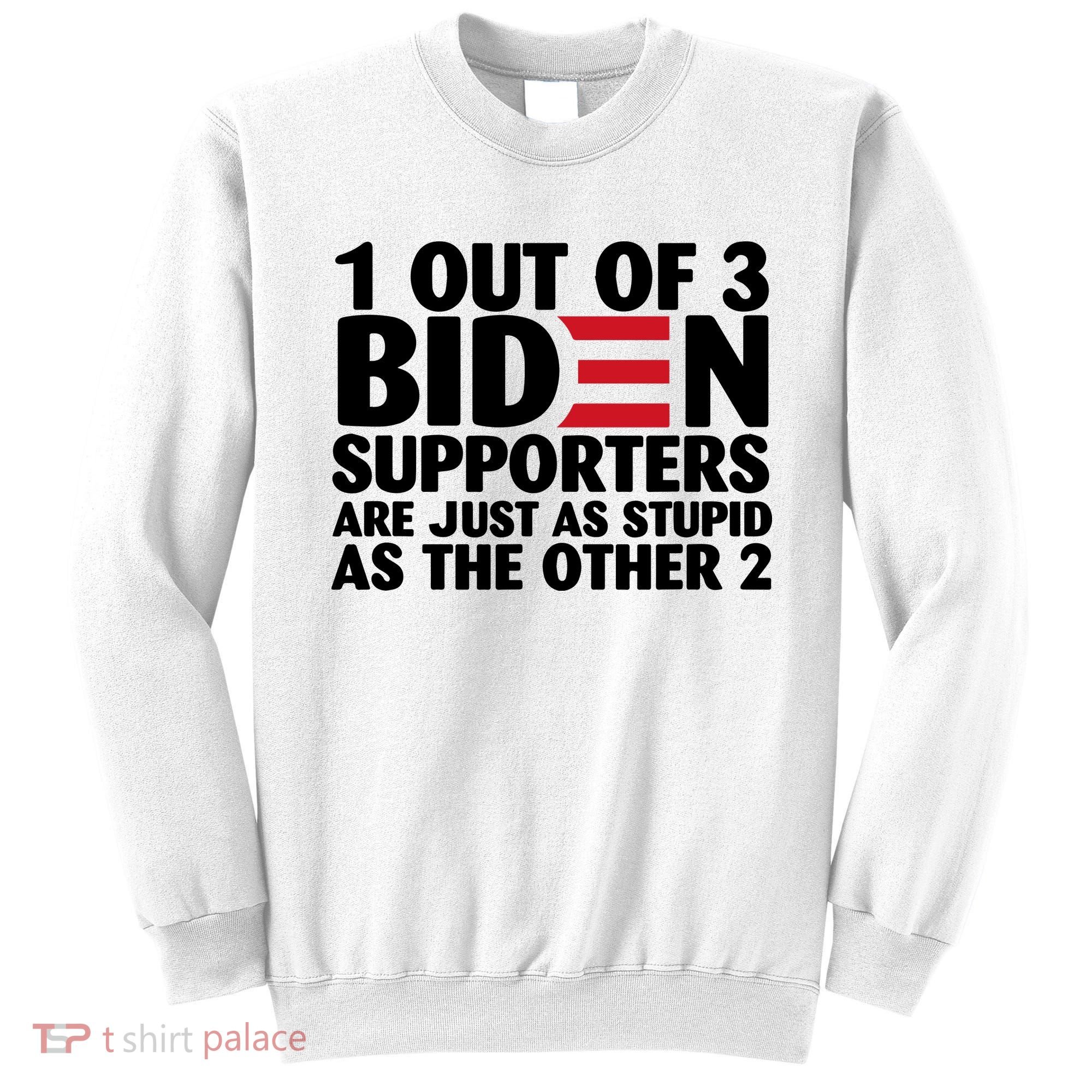 1 Out Of 3 Biden Supporters Are Just As Stupid Sweatshirt