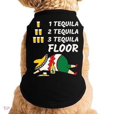 1 Tequila 2 Tequila 3 Tequila Floor Funny Party Drinking Doggie Tank