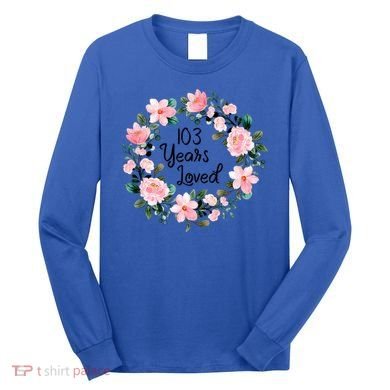 103 Years Loved 103 Years Old Cool 103rd Birthday Great Gift Long Sleeve Shirt
