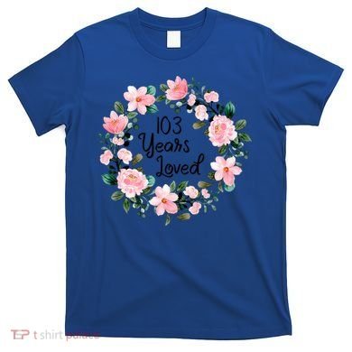 103 Years Loved 103 Years Old Cool 103rd Birthday Great Gift T-Shirt