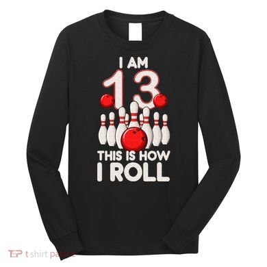 13 Year Old Bowling Party 13th Birthday Is How I Roll Long Sleeve Shirt