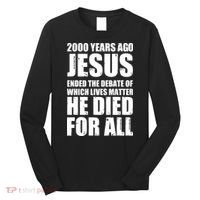 2000 Years Ago Jesus Ended The Debate Of Which Lives Matter Long Sleeve Shirt thumb 0