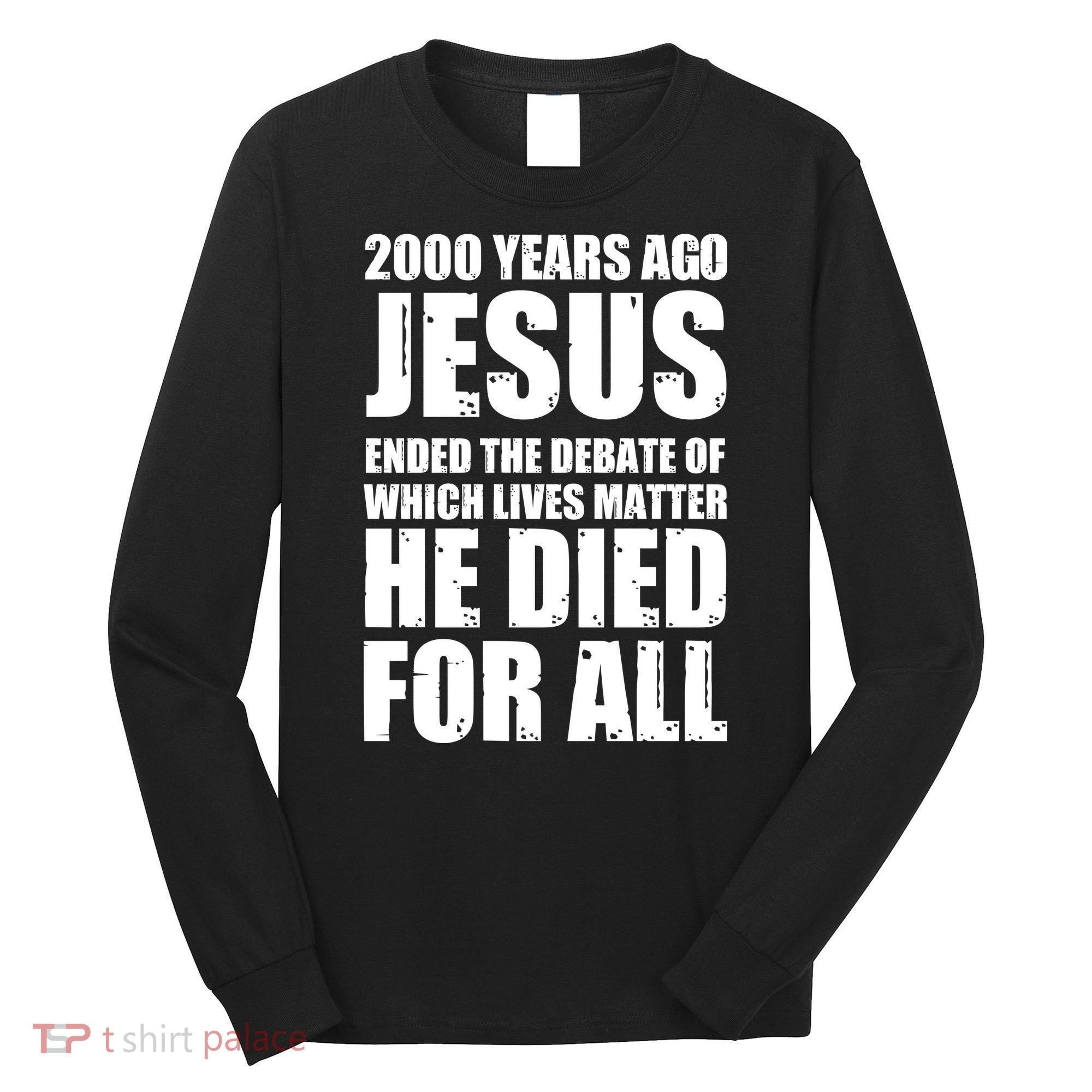 2000 Years Ago Jesus Ended The Debate Of Which Lives Matter Long Sleeve Shirt