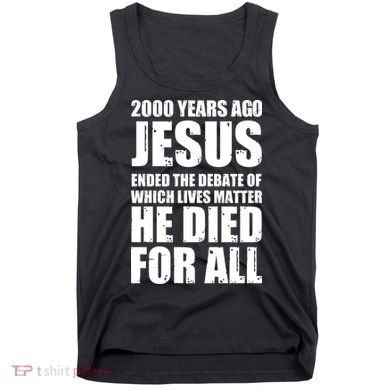 2000 Years Ago Jesus Ended The Debate Of Which Lives Matter Tank Top