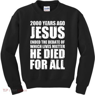 2000 Years Ago Jesus Ended The Debate Of Which Lives Matter Kids Sweatshirt