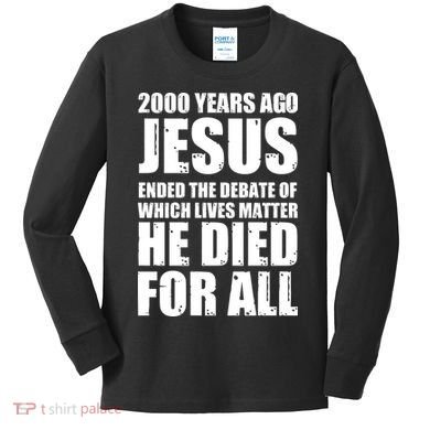 2000 Years Ago Jesus Ended The Debate Of Which Lives Matter Kids Long Sleeve Shirt