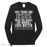 2000 Years Ago Jesus Ended The Debate Christian Believe Long Sleeve Shirt thumb 0