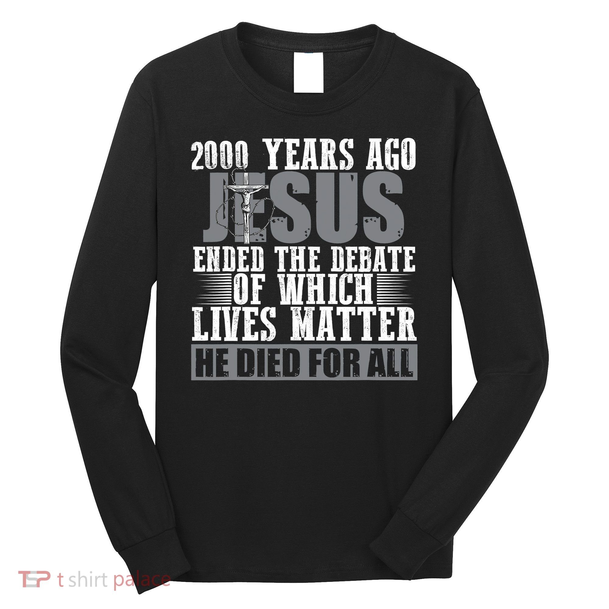2000 Years Ago Jesus Ended The Debate Christian Believe Long Sleeve Shirt