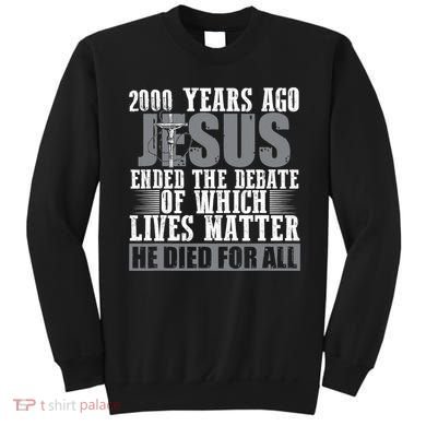 2000 Years Ago Jesus Ended The Debate Christian Believe Sweatshirt