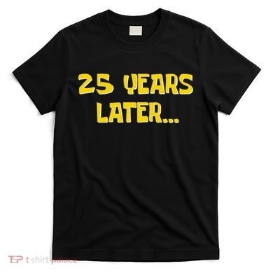 25 Years Later Funny Millennial 25th Birthday Gift T-Shirt