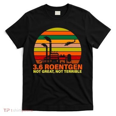 3.6 Roentgen Not Great, Not Terrible T-Shirt