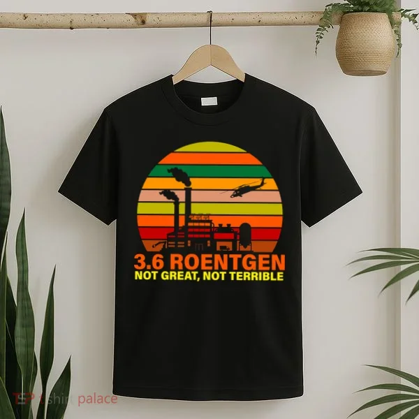 3.6 Roentgen Not Great, Not Terrible T-Shirt