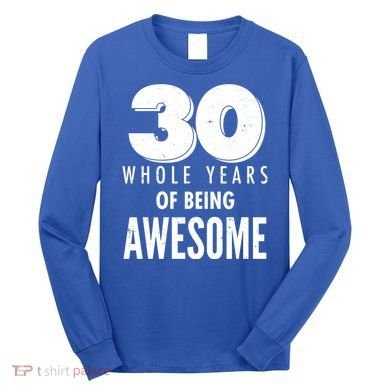 30 Whole Years Of Being Awesome Birthday Long Sleeve Shirt