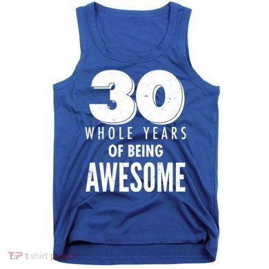30 Whole Years Of Being Awesome Birthday Tank Top