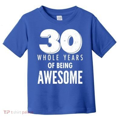 30 Whole Years Of Being Awesome Birthday Toddler T-Shirt