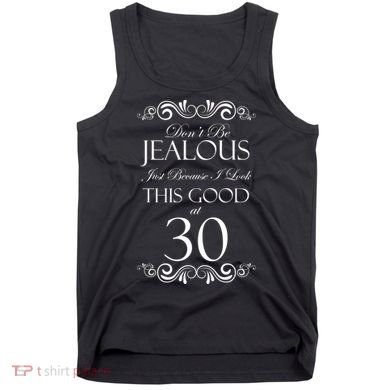 30th Birthday: Don't Be Jealous Just Because I Look This Good At Thirty Tank Top