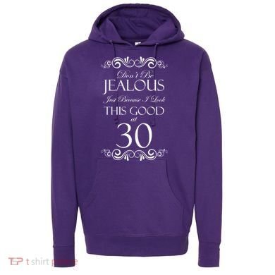 30th Birthday: Don't Be Jealous Just Because I Look This Good At Thirty Hoodie