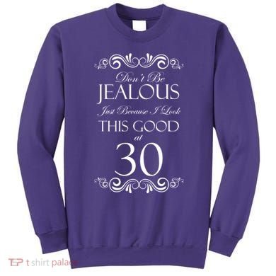 30th Birthday: Don't Be Jealous Just Because I Look This Good At Thirty Sweatshirt