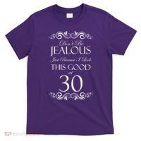 30th Birthday: Don't Be Jealous Just Because I Look This Good At Thirty T-Shirt thumb 0