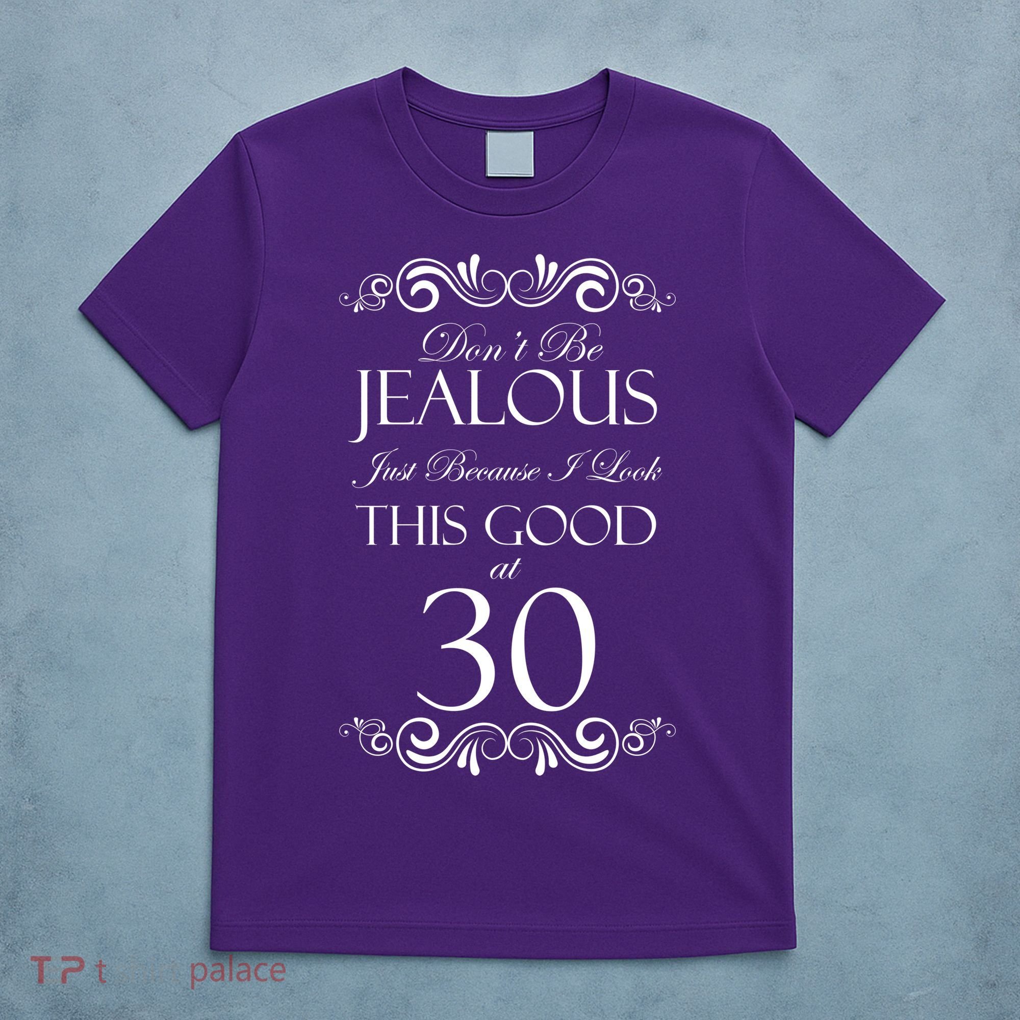 30th Birthday: Don't Be Jealous Just Because I Look This Good At Thirty T-Shirt