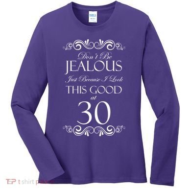 30th Birthday: Don't Be Jealous Just Because I Look This Good At Thirty Women's Long Sleeve Shirt