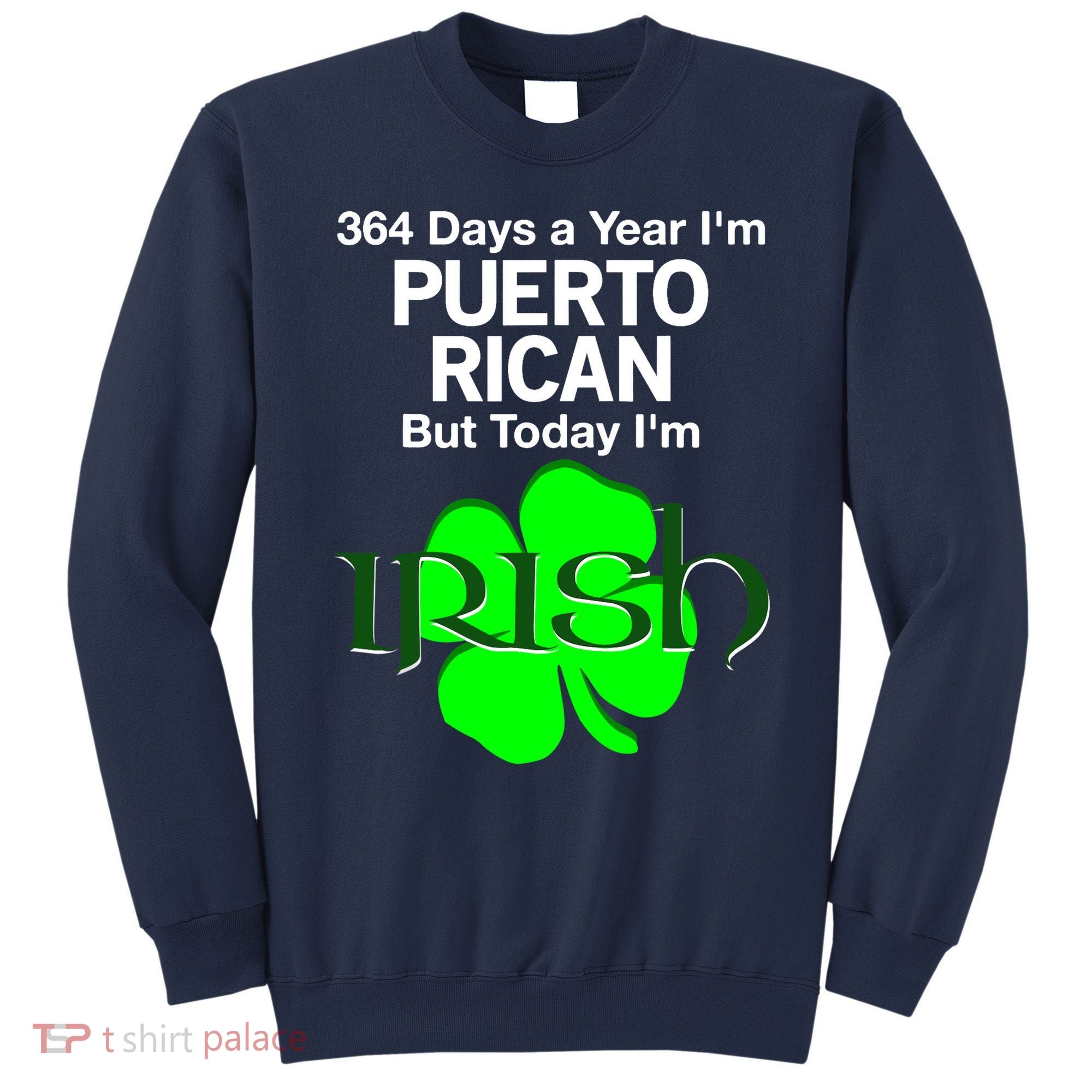 364 Days A Year I'm Puerto Rican, Today I'm Irish T Sweatshirt