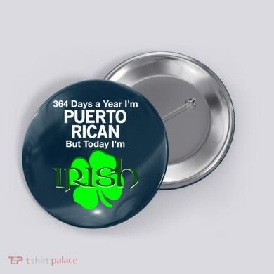 364 Days A Year I'm Puerto Rican, Today I'm Irish T Button