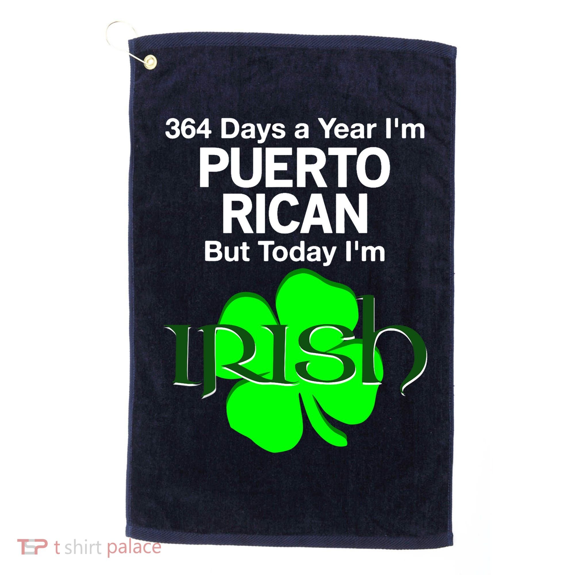 364 Days A Year I'm Puerto Rican, Today I'm Irish T Golf Towel