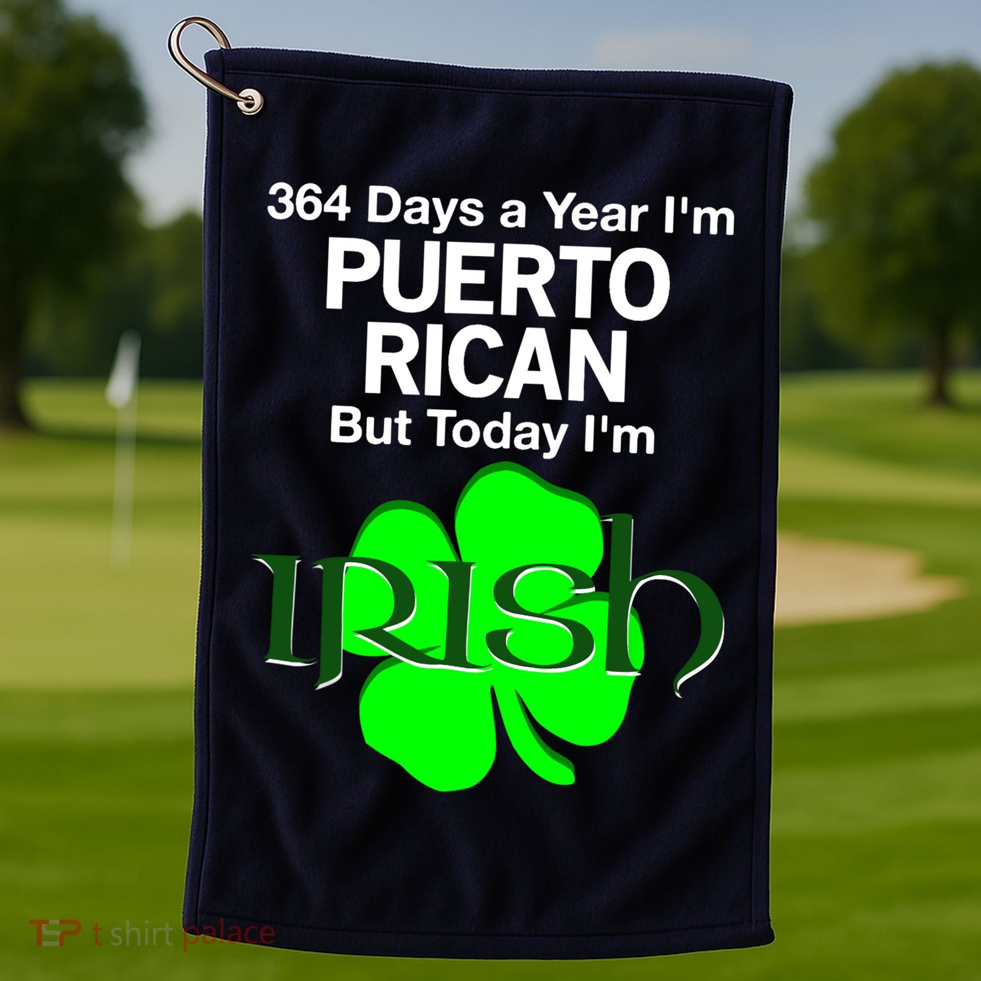 364 Days A Year I'm Puerto Rican, Today I'm Irish T Golf Towel