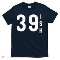 39 Ish Funny 40th Birthday Idea 40th 39th 39ish Birthday T-Shirt thumb 0