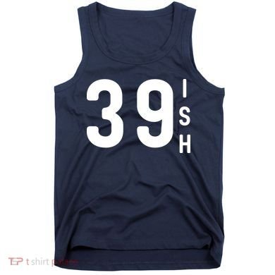 39 Ish Funny 40th Birthday Idea 40th 39th 39ish Birthday Tank Top