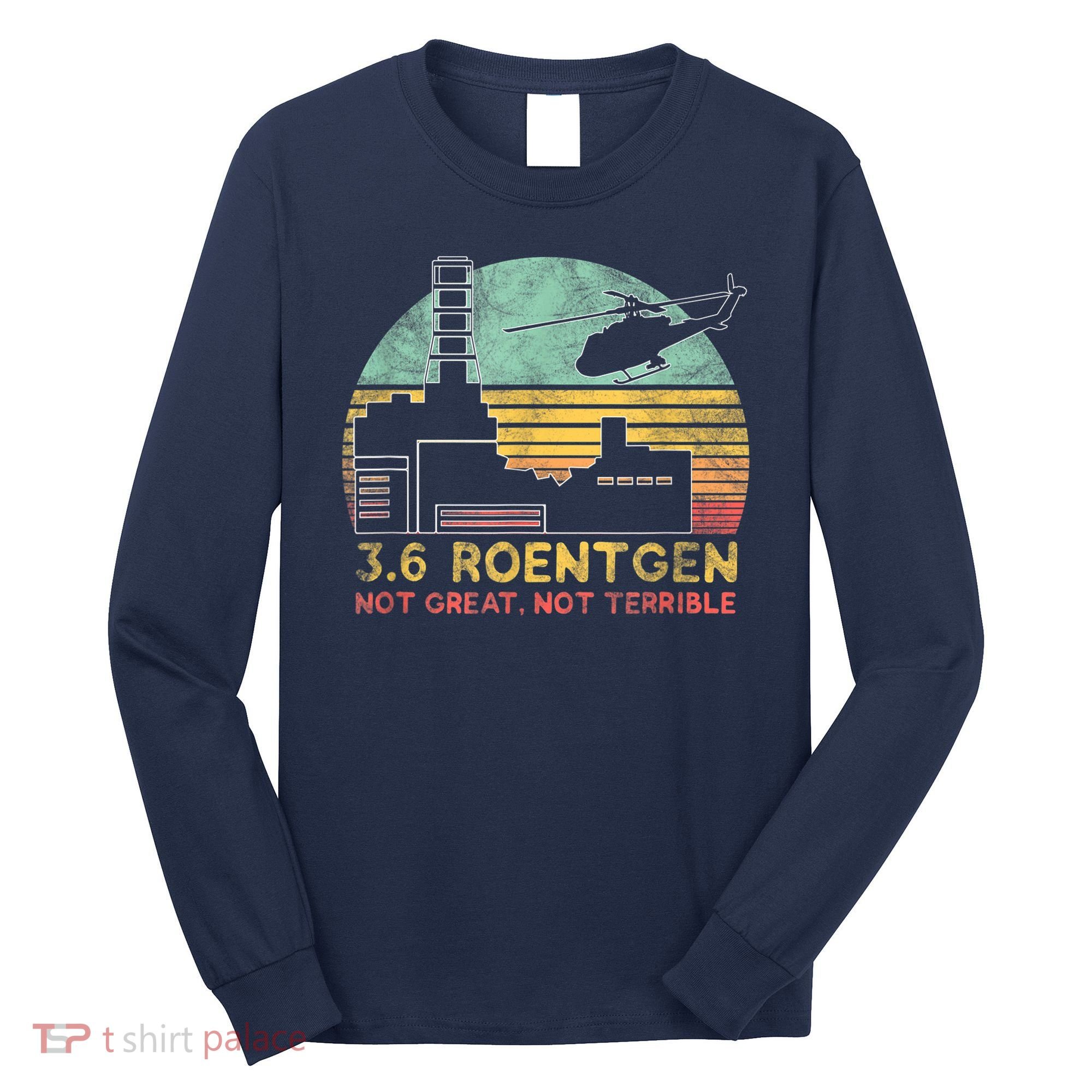 3.6 Roentgen Not Great, Not Terrible Chernobyl Gift Long Sleeve Shirt