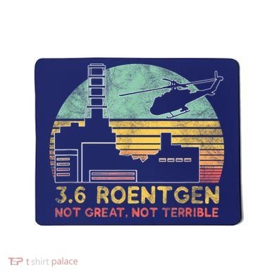 3.6 Roentgen Not Great, Not Terrible Chernobyl Gift Mousepad