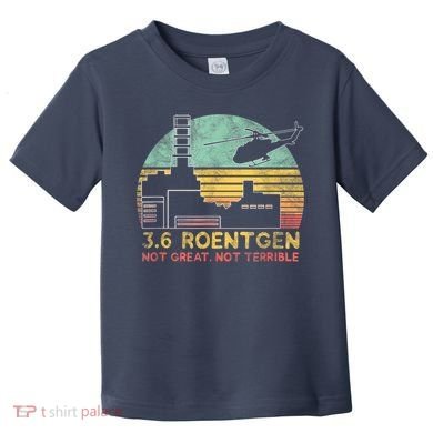 3.6 Roentgen Not Great, Not Terrible Chernobyl Gift Toddler T-Shirt