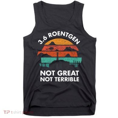3.6 Roentgen Not Great Not Terrible Chernobyl Disaster Tank Top