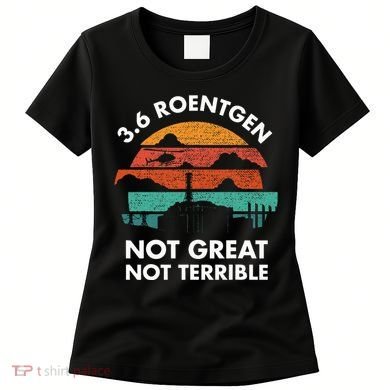 3.6 Roentgen Not Great Not Terrible Chernobyl Disaster Women's T-Shirt