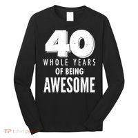 40 Whole Years Of Being Awesome Birthday Long Sleeve Shirt thumb 0