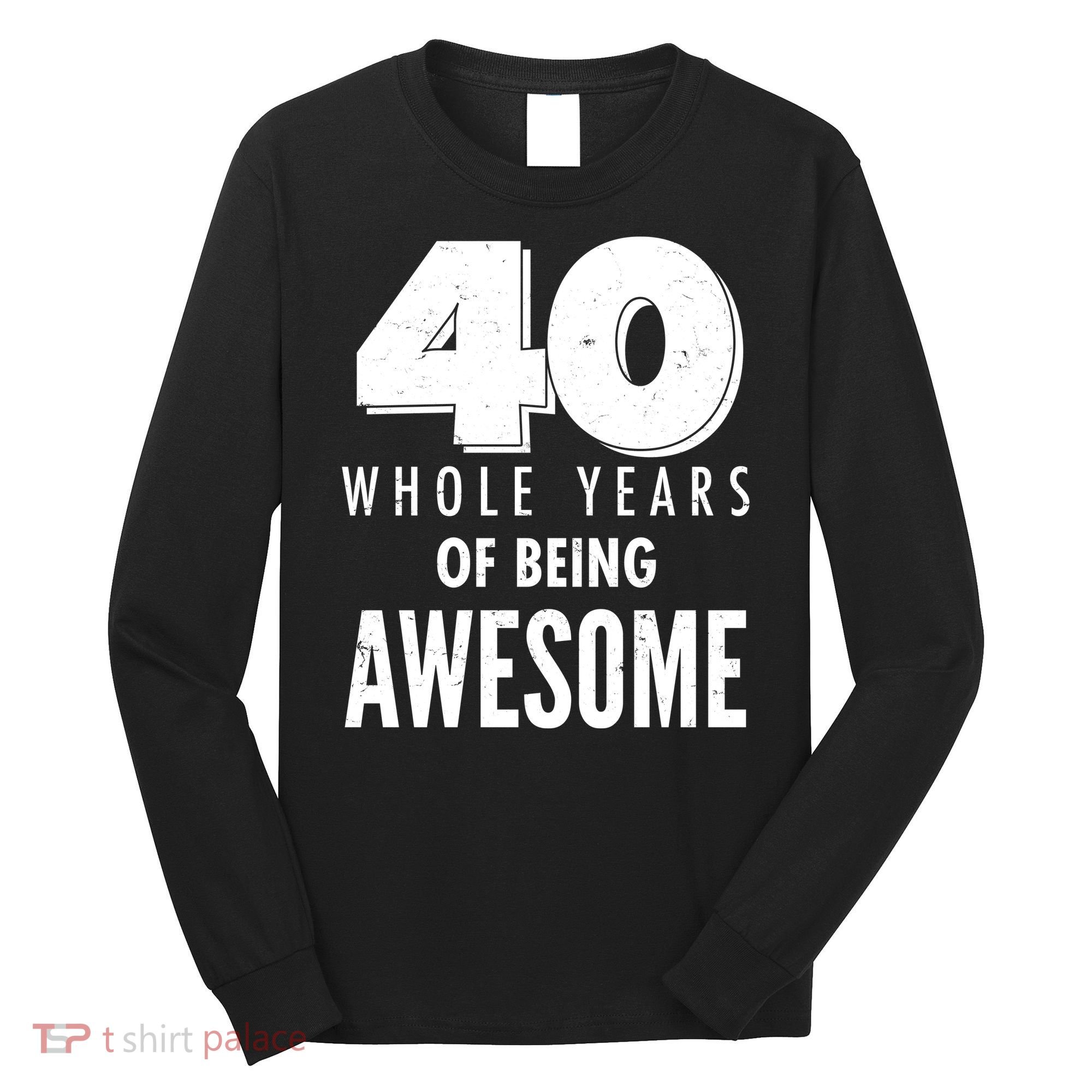 40 Whole Years Of Being Awesome Birthday Long Sleeve Shirt
