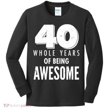40 Whole Years Of Being Awesome Birthday Kids Long Sleeve Shirt