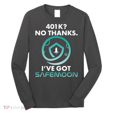 401k? No Thanks I've Got SafeMoon Crypto Currency  Long Sleeve Shirt