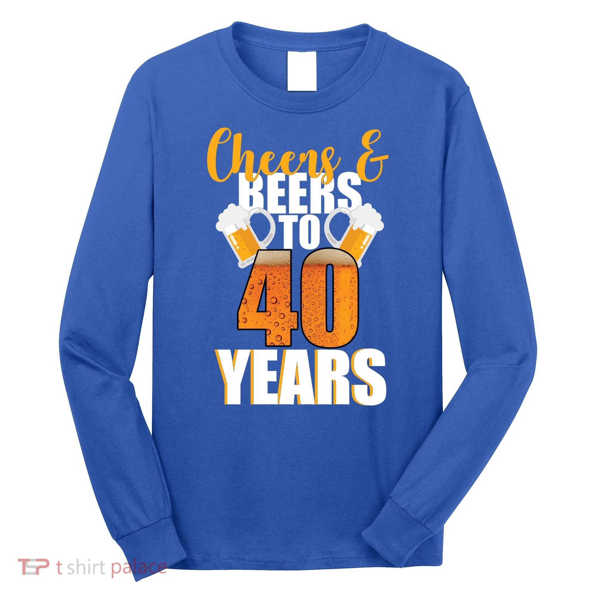 40th Birthday Cheers & Beers To 40 Years Long Sleeve Shirt