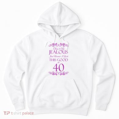 40th Birthday: Don't Be Jealous Just Because I Look This Good At 40 Hoodie