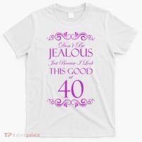 40th Birthday: Don't Be Jealous Just Because I Look This Good At 40 T-Shirt thumb 0