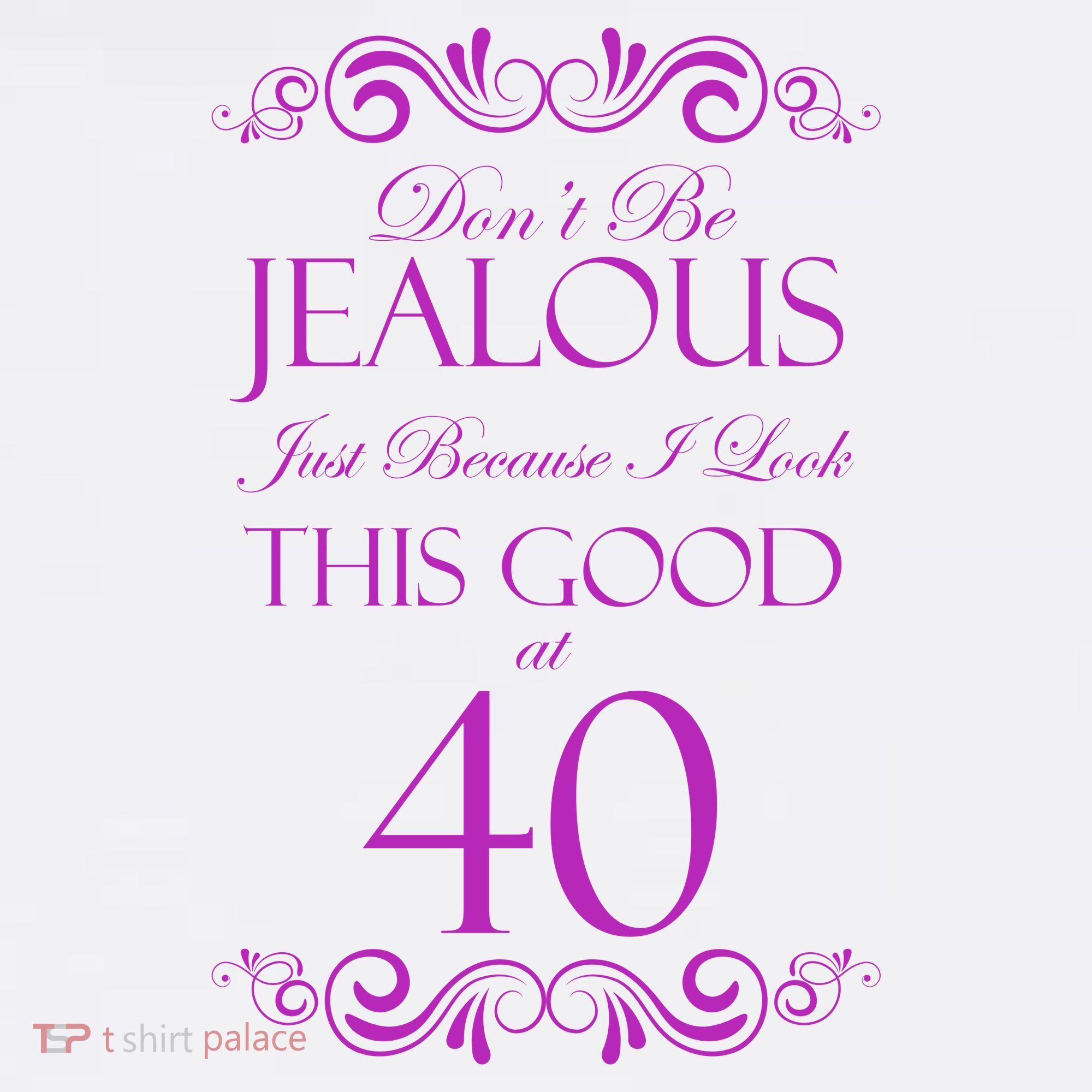40th Birthday: Don't Be Jealous Just Because I Look This Good At 40 T-Shirt