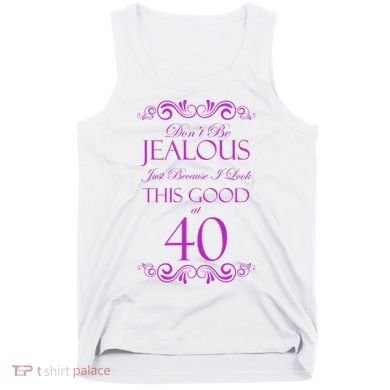 40th Birthday: Don't Be Jealous Just Because I Look This Good At 40 Tank Top