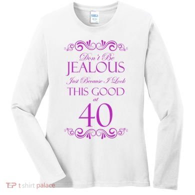 40th Birthday: Don't Be Jealous Just Because I Look This Good At 40 Women's Long Sleeve Shirt