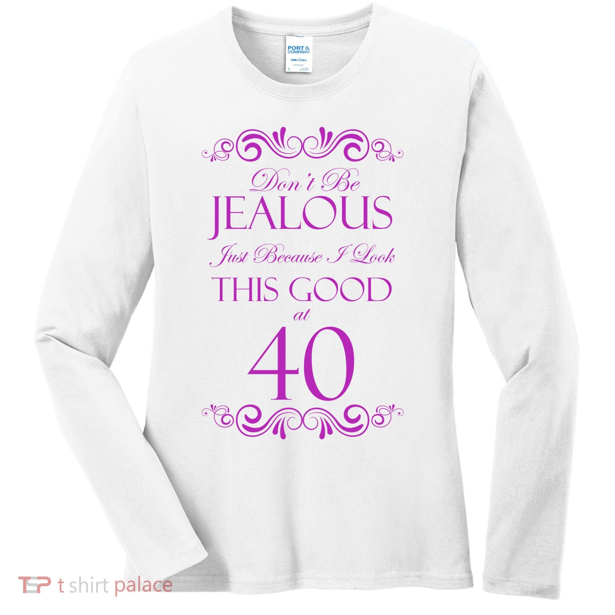 40th Birthday: Don't Be Jealous Just Because I Look This Good At 40 Women's Long Sleeve Shirt